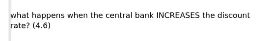 what happens when the central bank INCREASES the discount rate? (4.6)