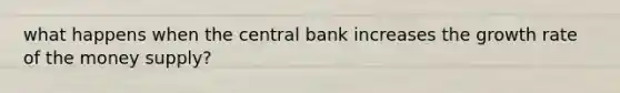 what happens when the central bank increases the growth rate of the money supply?