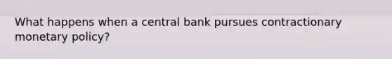 What happens when a central bank pursues contractionary monetary policy?