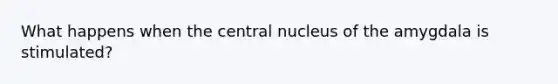 What happens when the central nucleus of the amygdala is stimulated?