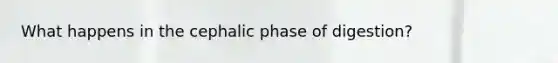 What happens in the cephalic phase of digestion?