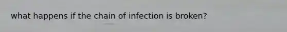 what happens if the chain of infection is broken?