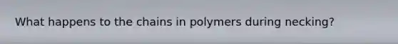 What happens to the chains in polymers during necking?