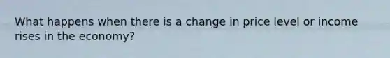 What happens when there is a change in price level or income rises in the economy?