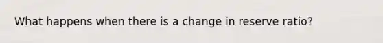 What happens when there is a change in reserve ratio?