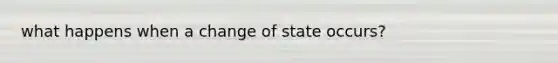 what happens when a change of state occurs?