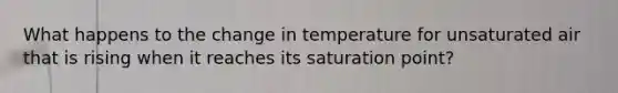 What happens to the change in temperature for unsaturated air that is rising when it reaches its saturation point?