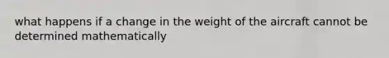 what happens if a change in the weight of the aircraft cannot be determined mathematically