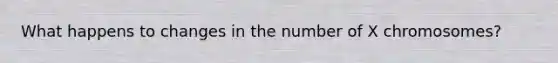 What happens to changes in the number of X chromosomes?