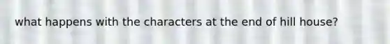 what happens with the characters at the end of hill house?