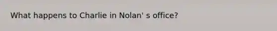 What happens to Charlie in Nolan' s office?