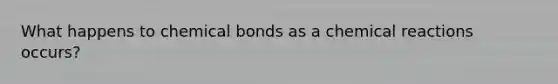 What happens to chemical bonds as a <a href='https://www.questionai.com/knowledge/kc6NTom4Ep-chemical-reactions' class='anchor-knowledge'>chemical reactions</a> occurs?