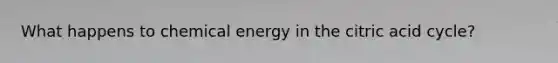 What happens to chemical energy in the citric acid cycle?