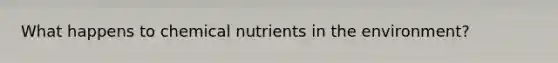 What happens to chemical nutrients in the environment?