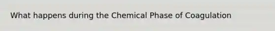 What happens during the Chemical Phase of Coagulation