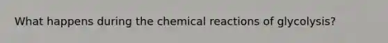 What happens during the chemical reactions of glycolysis?