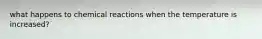 what happens to chemical reactions when the temperature is increased?