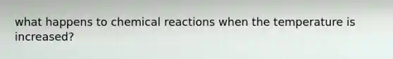 what happens to chemical reactions when the temperature is increased?