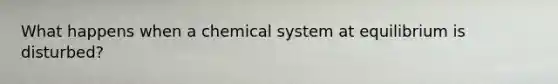 What happens when a chemical system at equilibrium is disturbed?