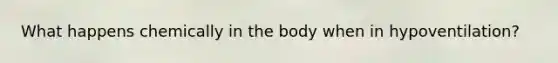 What happens chemically in the body when in hypoventilation?