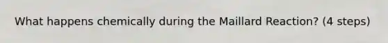 What happens chemically during the Maillard Reaction? (4 steps)