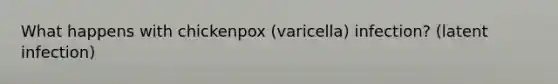 What happens with chickenpox (varicella) infection? (latent infection)