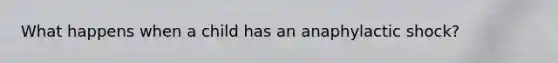 What happens when a child has an anaphylactic shock?