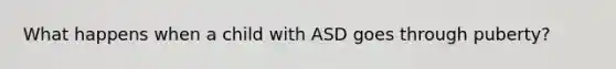 What happens when a child with ASD goes through puberty?