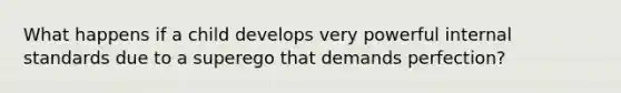 What happens if a child develops very powerful internal standards due to a superego that demands perfection?