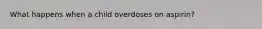 What happens when a child overdoses on aspirin?