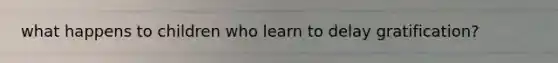 what happens to children who learn to delay gratification?