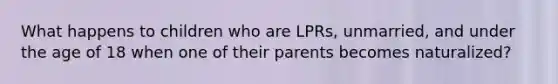 What happens to children who are LPRs, unmarried, and under the age of 18 when one of their parents becomes naturalized?