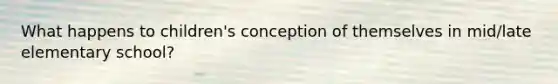 What happens to children's conception of themselves in mid/late elementary school?