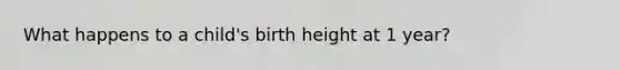 What happens to a child's birth height at 1 year?