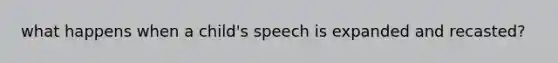 what happens when a child's speech is expanded and recasted?