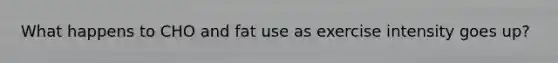 What happens to CHO and fat use as exercise intensity goes up?
