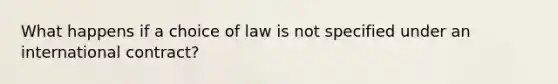 What happens if a choice of law is not specified under an international contract?