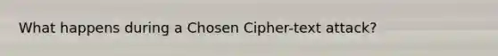 What happens during a Chosen Cipher-text attack?