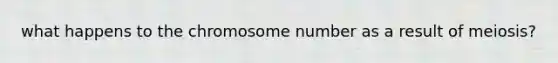 what happens to the chromosome number as a result of meiosis?