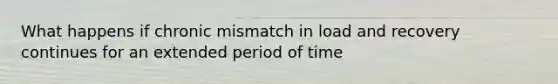 What happens if chronic mismatch in load and recovery continues for an extended period of time