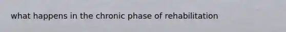 what happens in the chronic phase of rehabilitation