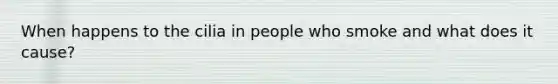 When happens to the cilia in people who smoke and what does it cause?