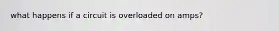 what happens if a circuit is overloaded on amps?