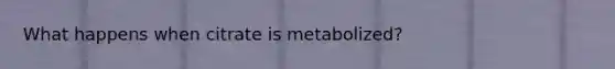 What happens when citrate is metabolized?