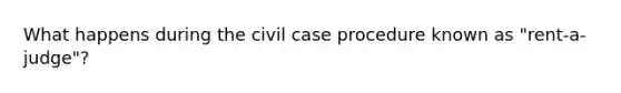 What happens during the civil case procedure known as "rent-a-judge"?