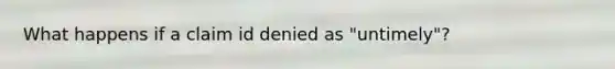 What happens if a claim id denied as "untimely"?