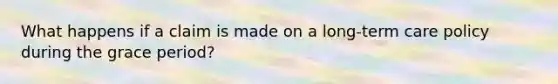 What happens if a claim is made on a long-term care policy during the grace period?