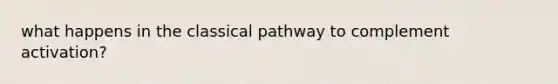 what happens in the classical pathway to complement activation?