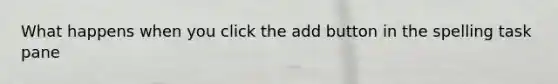 What happens when you click the add button in the spelling task pane