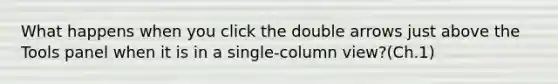 What happens when you click the double arrows just above the Tools panel when it is in a single-column view?(Ch.1)